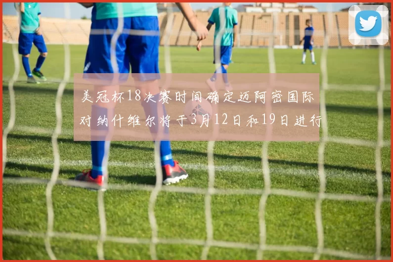 美冠杯18决赛时间确定迈阿密国际对纳什维尔将于3月12日和19日进行较量