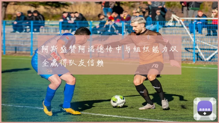 阿斯盛赞阿诺德传中与组织能力双全赢得队友信赖