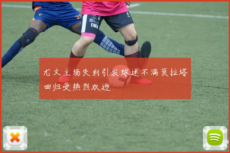 尤文主场失利引发球迷不满莫拉塔回归受热烈欢迎