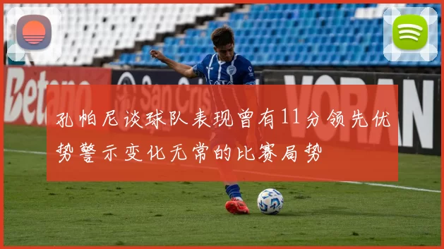 孔帕尼谈球队表现曾有11分领先优势警示变化无常的比赛局势