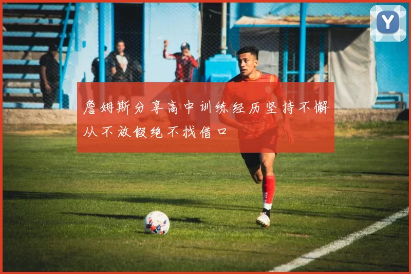 詹姆斯分享高中训练经历坚持不懈从不放假绝不找借口