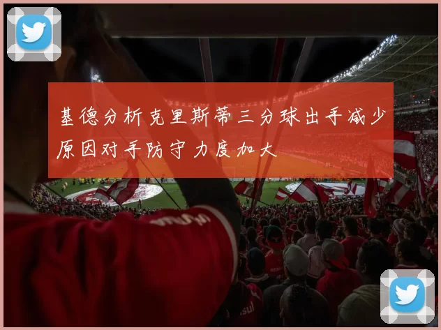 基德分析克里斯蒂三分球出手减少原因对手防守力度加大